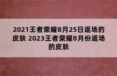 2021王者荣耀8月25日返场的皮肤 2023王者荣耀8月份返场的皮肤